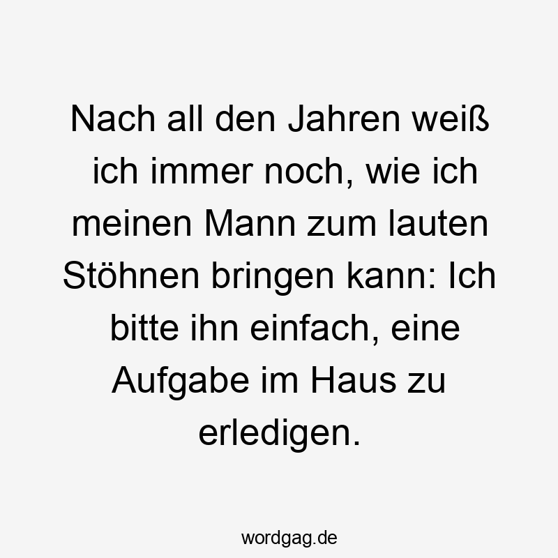 Nach all den Jahren weiß ich immer noch, wie ich meinen Mann zum lauten Stöhnen bringen kann: Ich bitte ihn einfach, eine Aufgabe im Haus zu erledigen.