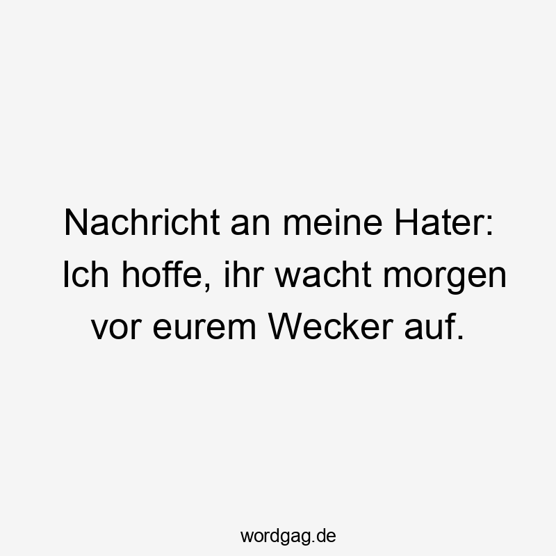 Nachricht an meine Hater: Ich hoffe, ihr wacht morgen vor eurem Wecker auf.