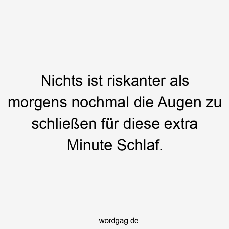 Nichts ist riskanter als morgens nochmal die Augen zu schließen für diese extra Minute Schlaf.