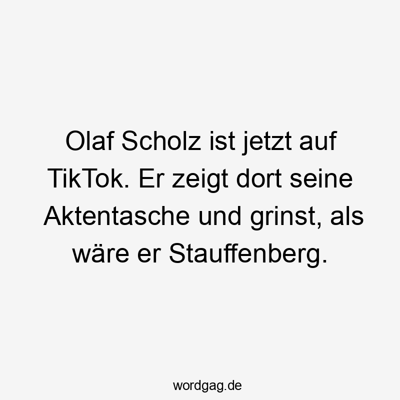 Olaf Scholz ist jetzt auf TikTok. Er zeigt dort seine Aktentasche und grinst, als wäre er Stauffenberg.