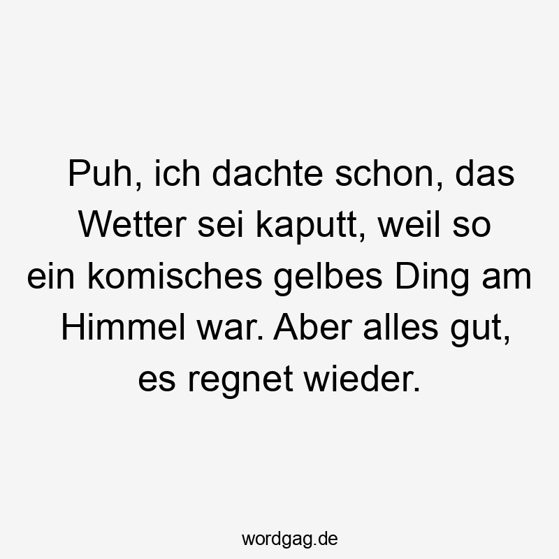 Lustige Sprüche: Himmel - Puh, ich dachte schon, das Wetter sei kaputt, weil so ein komisches gelbes Ding am Himmel war. Aber alles gut, es regnet wieder.