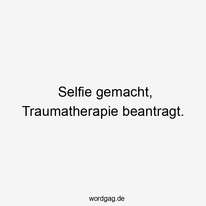 Selfie gemacht, Traumatherapie beantragt.