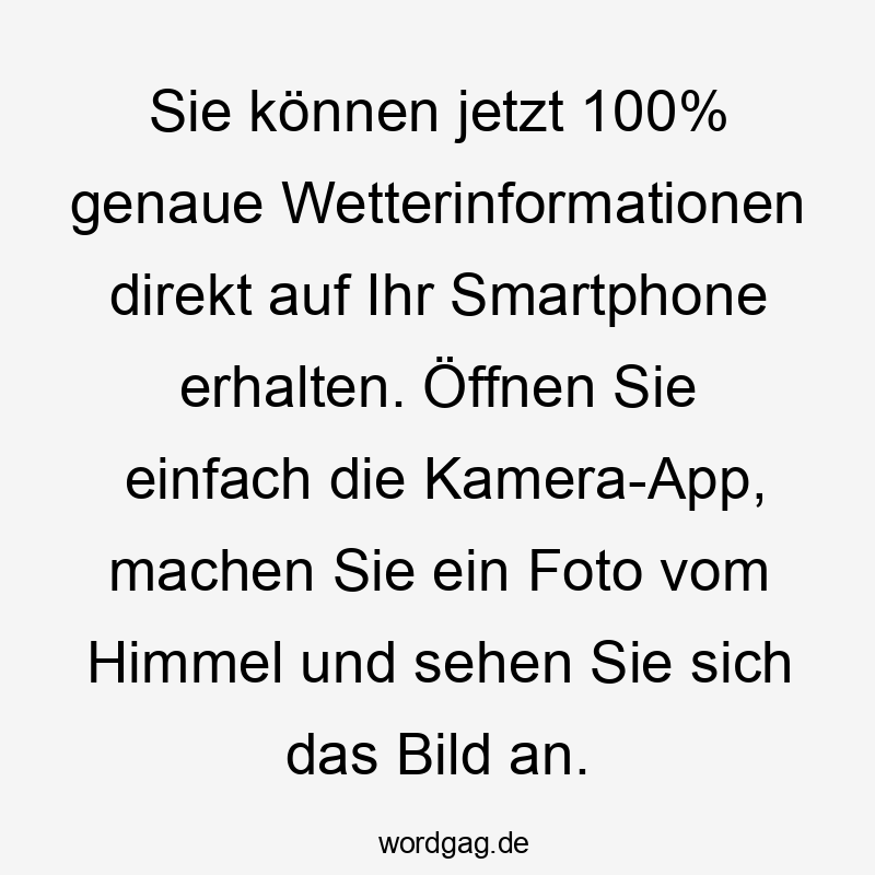 Lustige Sprüche: Himmel - Sie können jetzt 100% genaue Wetterinformationen direkt auf Ihr Smartphone erhalten. Öffnen Sie einfach die Kamera-App, machen Sie ein Foto vom Himmel und sehen Sie sich das Bild an.