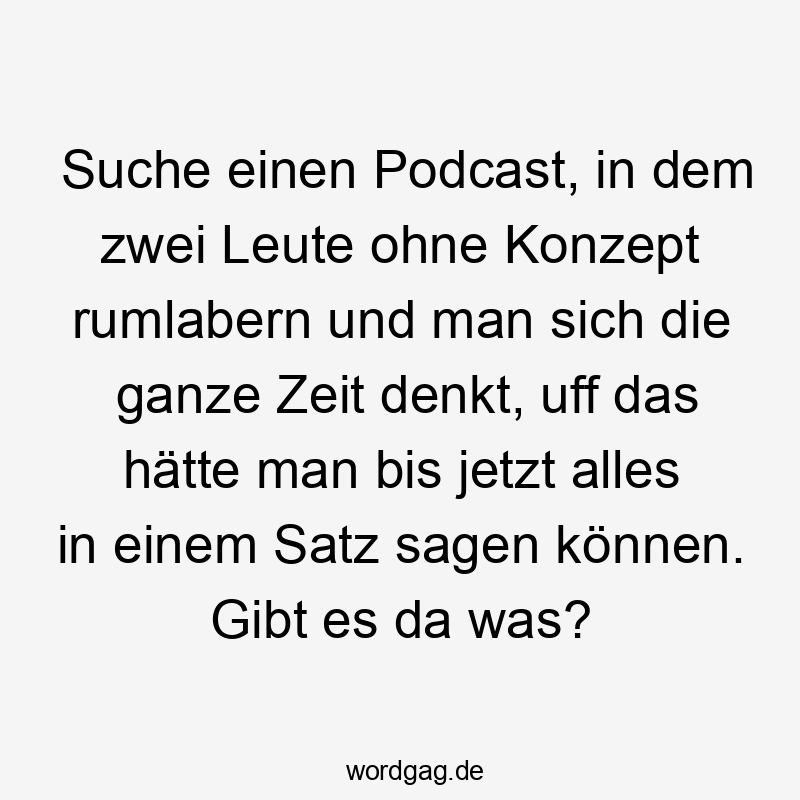 Suche einen Podcast, in dem zwei Leute ohne Konzept rumlabern und man sich die ganze Zeit denkt, uff das hätte man bis jetzt alles in einem Satz sagen können. Gibt es da was?