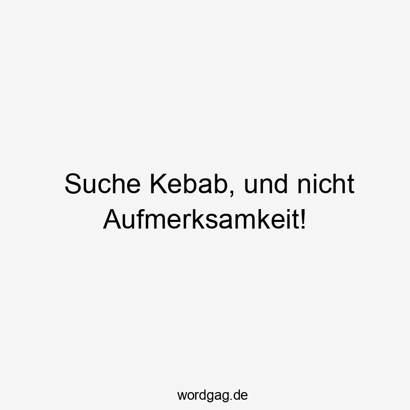 Suche Kebab, und nicht Aufmerksamkeit!
