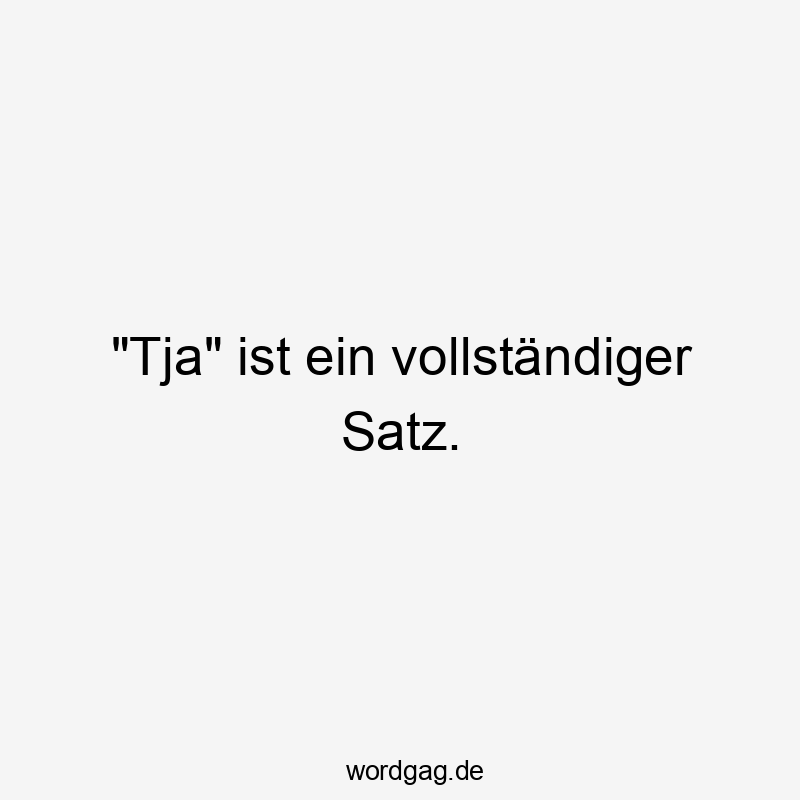 „Tja“ ist ein vollständiger Satz.