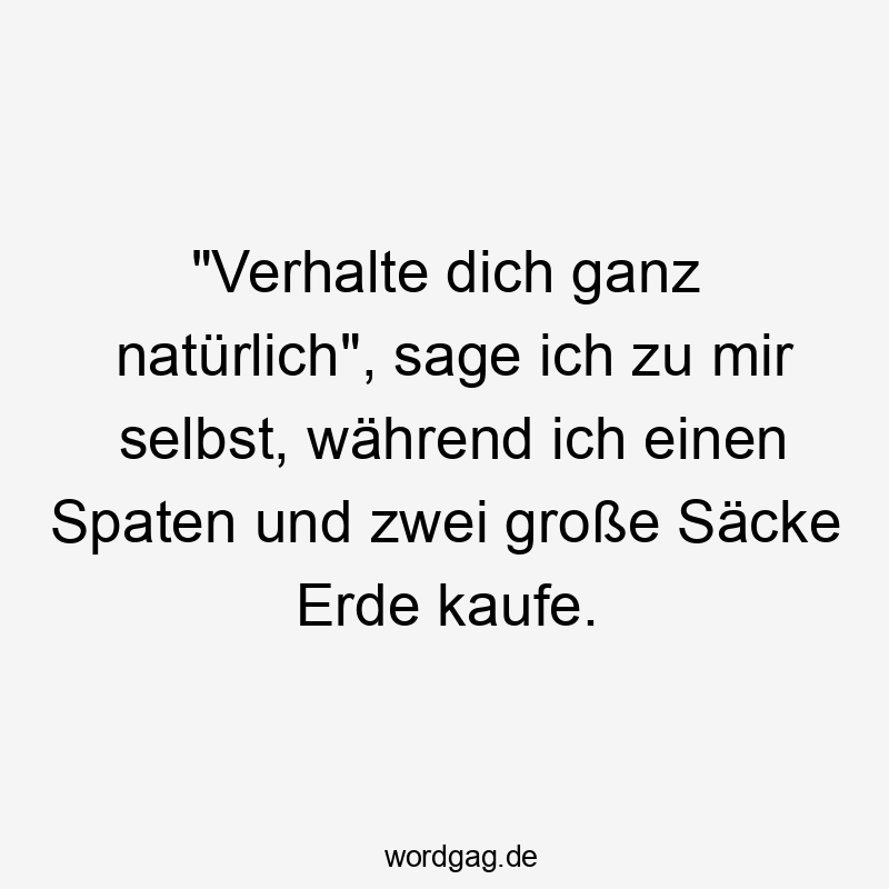 „Verhalte dich ganz natürlich“, sage ich zu mir selbst, während ich einen Spaten und zwei große Säcke Erde kaufe.