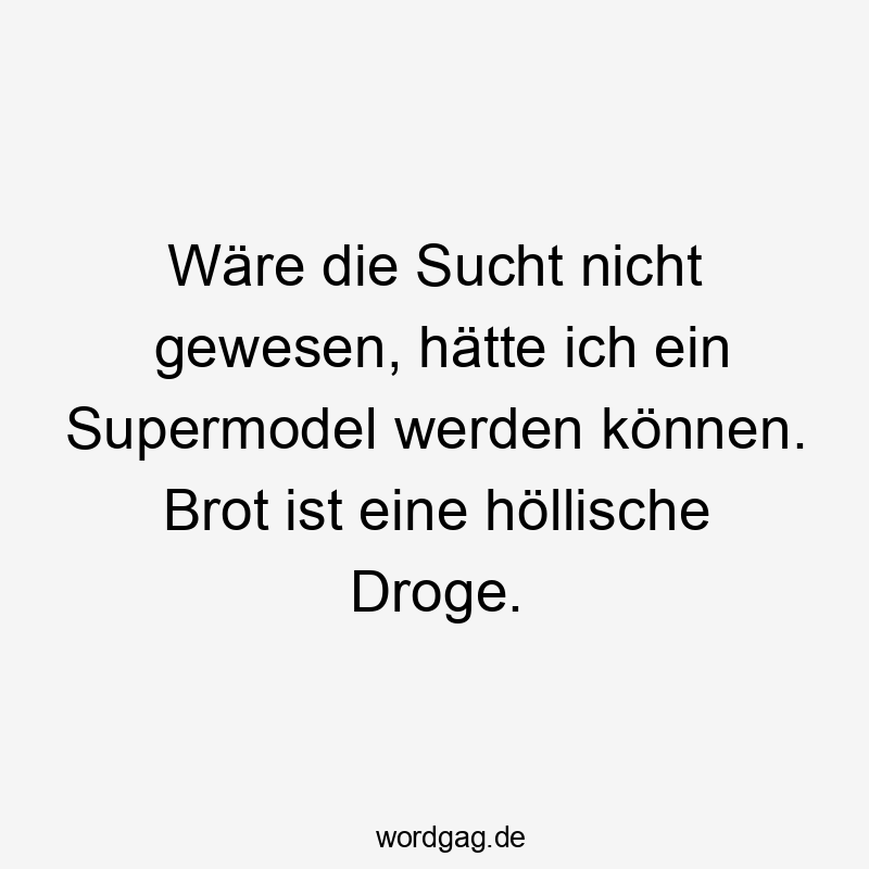 44 Lustige Sucht Sprüche - Wäre die Sucht nicht gewesen, hätte ich ein Supermodel werden können. Brot ist eine höllische Droge.