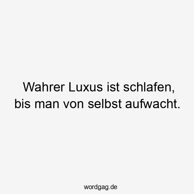 Wahrer Luxus ist schlafen, bis man von selbst aufwacht.