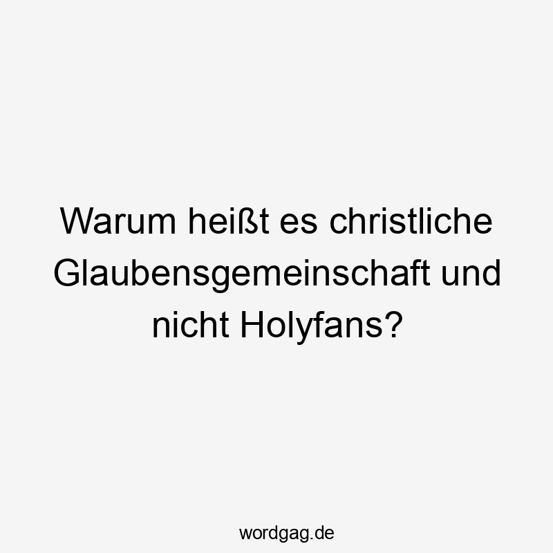 Warum heißt es christliche Glaubensgemeinschaft und nicht Holyfans?