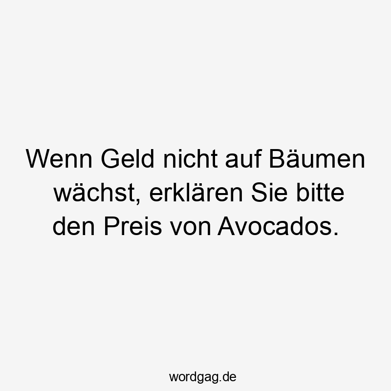 Wenn Geld nicht auf Bäumen wächst, erklären Sie bitte den Preis von Avocados.