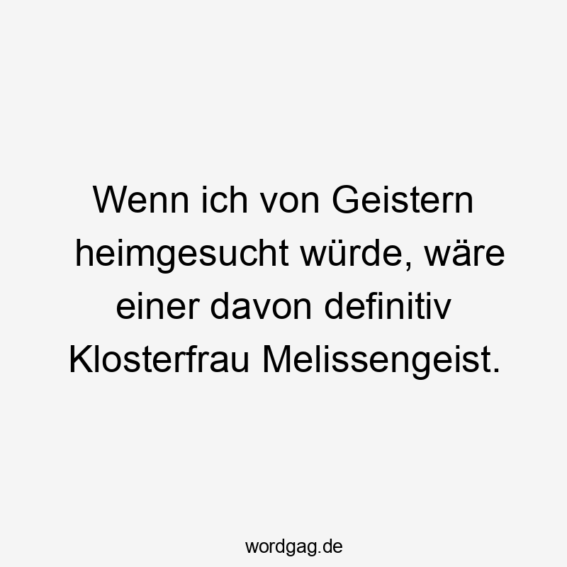 Wenn ich von Geistern heimgesucht würde, wäre einer davon definitiv Klosterfrau Melissengeist.