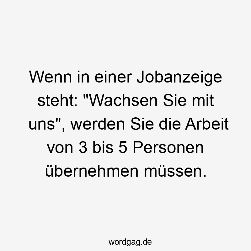 Wenn in einer Jobanzeige steht: „Wachsen Sie mit uns“, werden Sie die Arbeit von 3 bis 5 Personen übernehmen müssen.