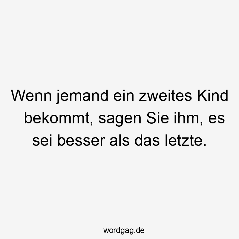 Wenn jemand ein zweites Kind bekommt, sagen Sie ihm, es sei besser als das letzte.