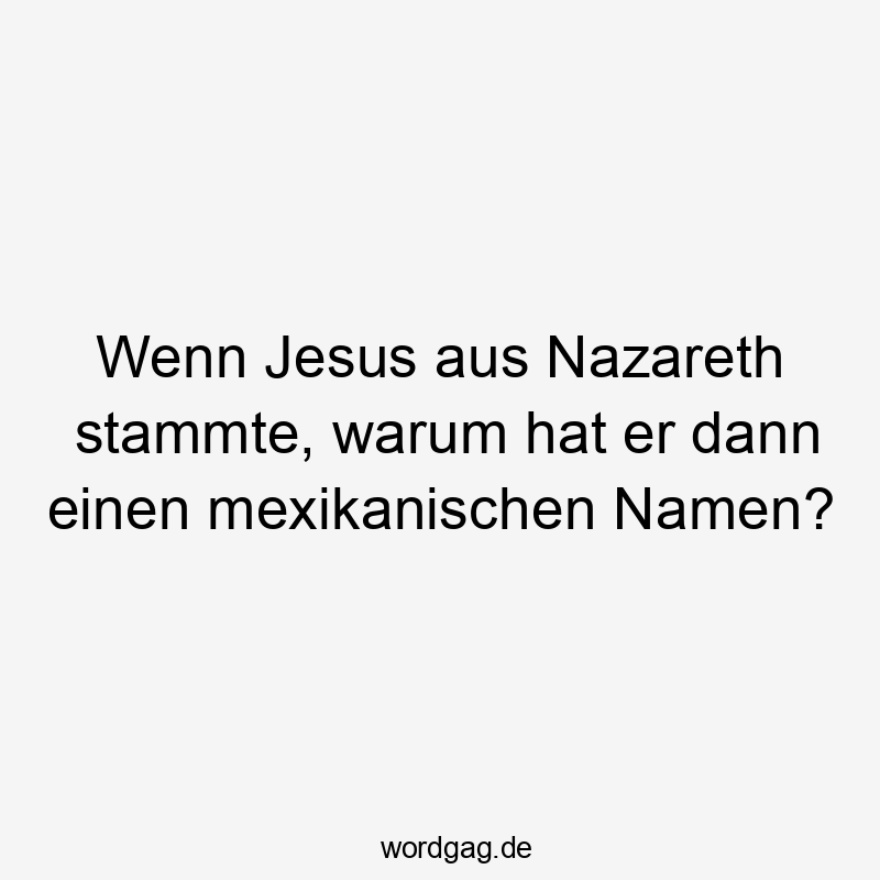 Wenn Jesus aus Nazareth stammte, warum hat er dann einen mexikanischen Namen?