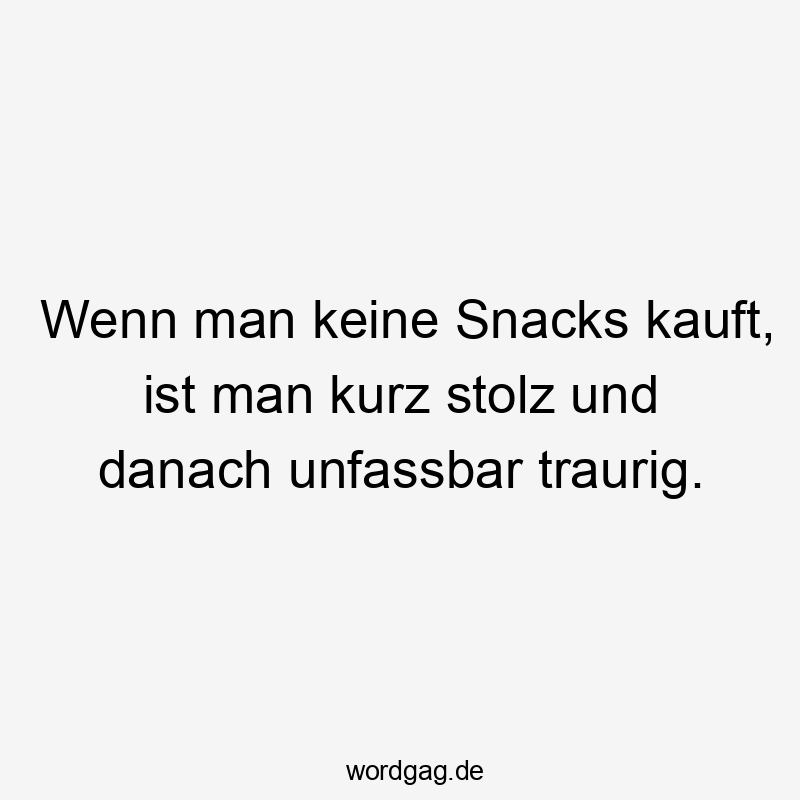 Lustige unfassbar Sprüche - Wenn man keine Snacks kauft, ist man kurz stolz und danach unfassbar traurig.