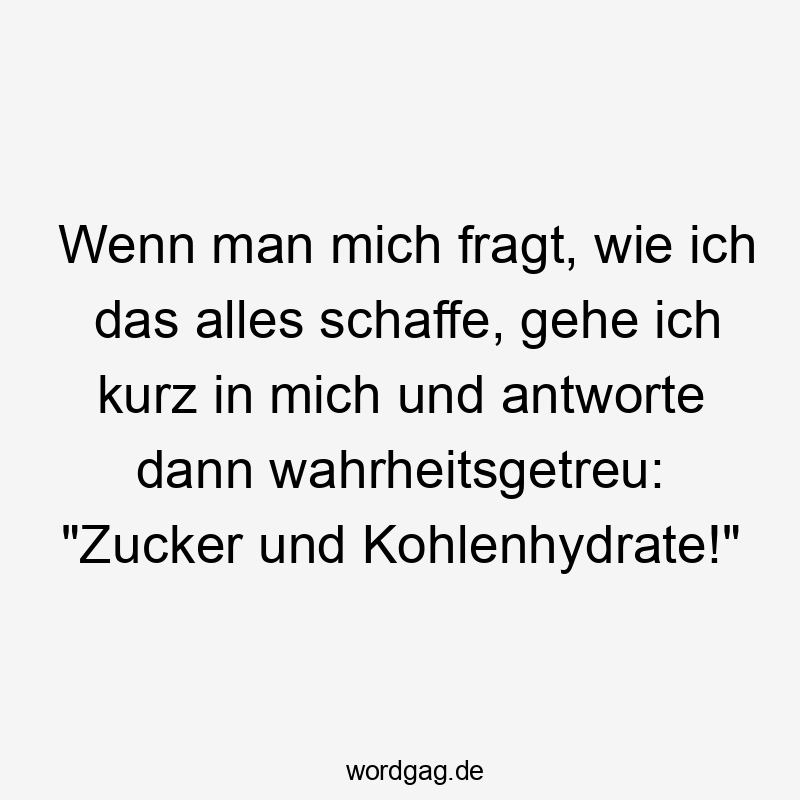Zucker - Wenn man mich fragt, wie ich das alles schaffe, gehe ich kurz in mich und antworte dann wahrheitsgetreu: „Zucker und Kohlenhydrate!“