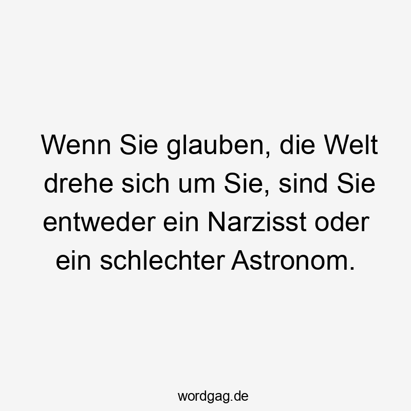 Wenn Sie glauben, die Welt drehe sich um Sie, sind Sie entweder ein Narzisst oder ein schlechter Astronom.