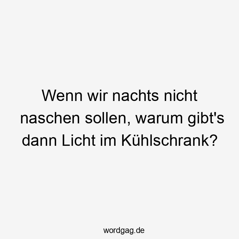 52 Lustige nachts Sprüche - Wenn wir nachts nicht naschen sollen, warum gibt’s dann Licht im Kühlschrank?