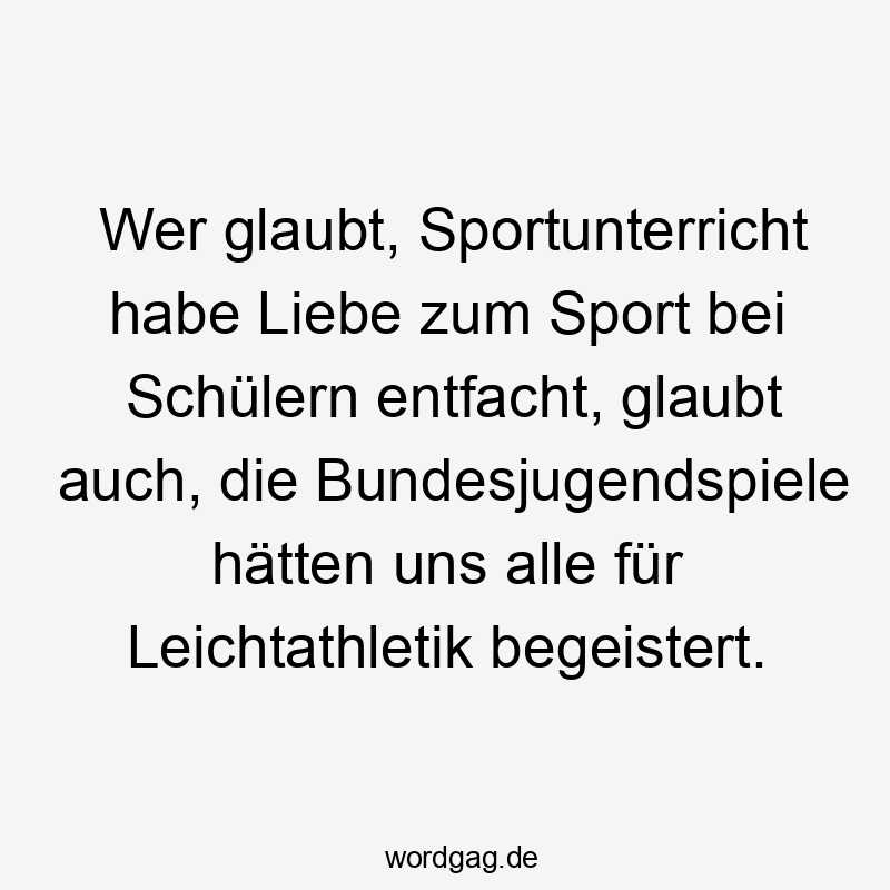 Wer glaubt, Sportunterricht habe Liebe zum Sport bei Schülern entfacht, glaubt auch, die Bundesjugendspiele hätten uns alle für Leichtathletik begeistert.