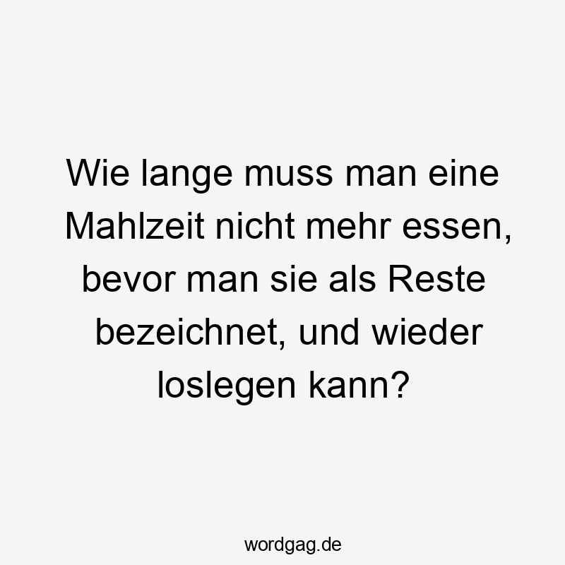 Wie lange muss man eine Mahlzeit nicht mehr essen, bevor man sie als Reste bezeichnet, und wieder loslegen kann?