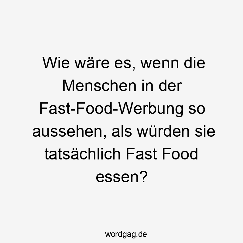 Wie wäre es, wenn die Menschen in der Fast-Food-Werbung so aussehen, als würden sie tatsächlich Fast Food essen?