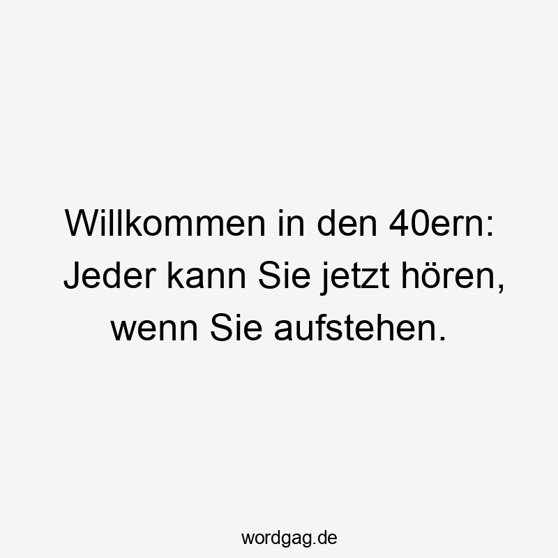 Willkommen in den 40ern: Jeder kann Sie jetzt hören, wenn Sie aufstehen.