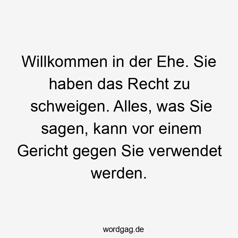 Willkommen in der Ehe. Sie haben das Recht zu schweigen. Alles, was Sie sagen, kann vor einem Gericht gegen Sie verwendet werden.