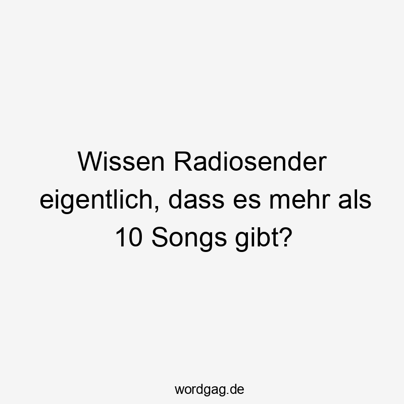 Lustige Songs Sprüche - Wissen Radiosender eigentlich, dass es mehr als 10 Songs gibt?