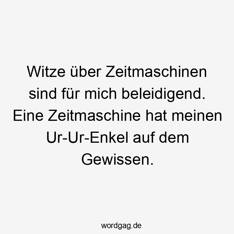 Witze - Witze über Zeitmaschinen sind für mich beleidigend. Eine Zeitmaschine hat meinen Ur-Ur-Enkel auf dem Gewissen.