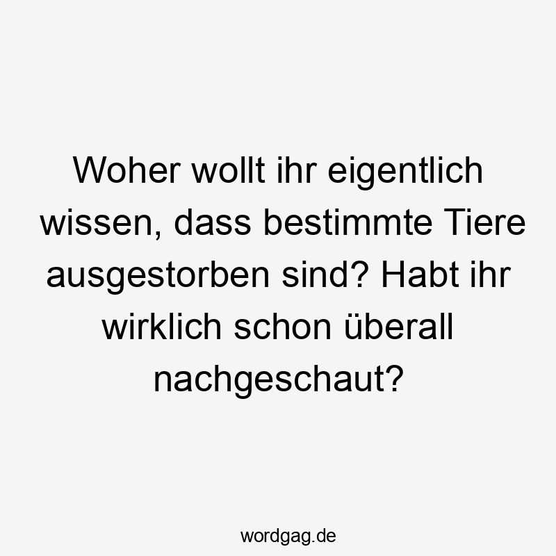 Woher wollt ihr eigentlich wissen, dass bestimmte Tiere ausgestorben sind? Habt ihr wirklich schon überall nachgeschaut?