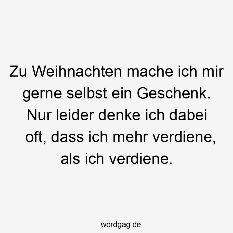 Zu Weihnachten mache ich mir gerne selbst ein Geschenk. Nur leider denke ich dabei oft, dass ich mehr verdiene, als ich verdiene.