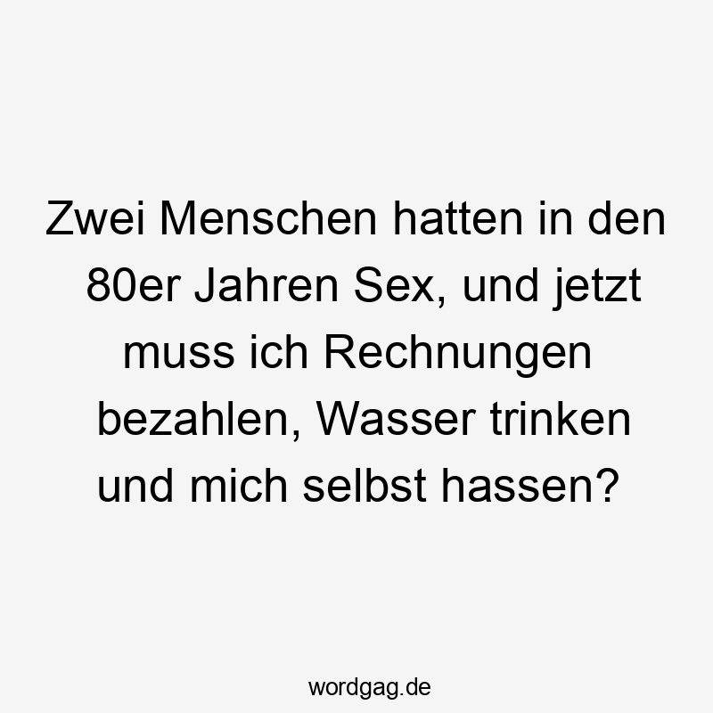 Zwei Menschen hatten in den 80er Jahren Sex, und jetzt muss ich Rechnungen bezahlen, Wasser trinken und mich selbst hassen?