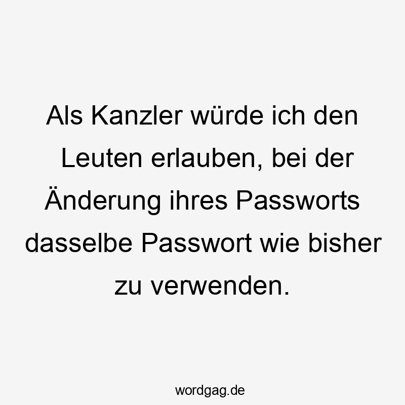 Als Kanzler würde ich den Leuten erlauben, bei der Änderung ihres Passworts dasselbe Passwort wie bisher zu verwenden.