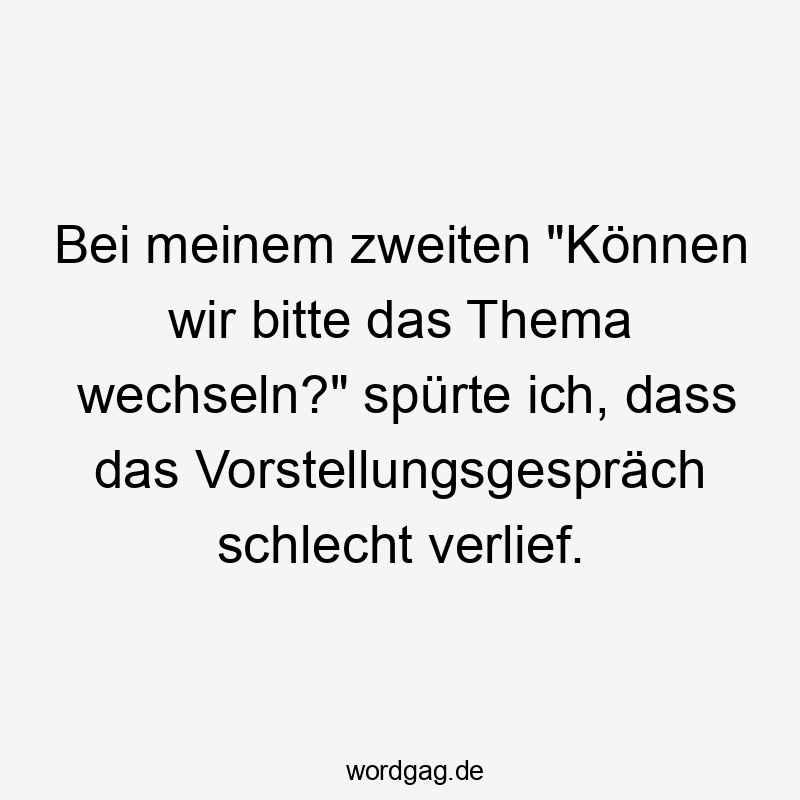 Bei meinem zweiten "Können wir bitte das Thema wechseln?" spürte ich, dass das Vorstellungsgespräch schlecht verlief.