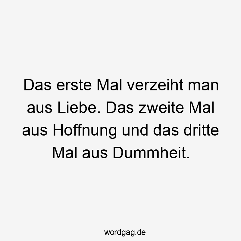 Das erste Mal verzeiht man aus Liebe. Das zweite Mal aus Hoffnung und das dritte Mal aus Dummheit.