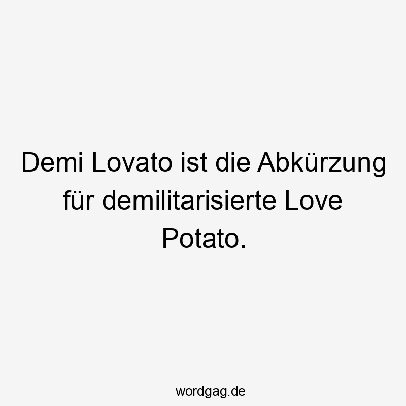Lustige Sprüche: Love Potato - Demi Lovato ist die Abkürzung für demilitarisierte Love Potato.