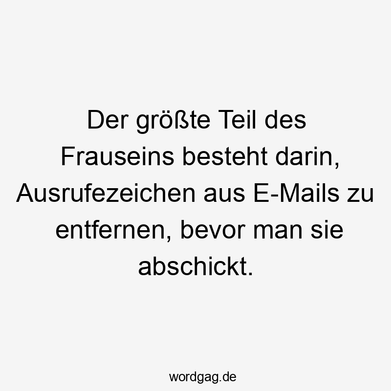 Der größte Teil des Frauseins besteht darin, Ausrufezeichen aus E-Mails zu entfernen, bevor man sie abschickt.