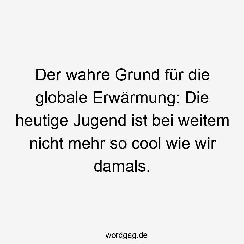 Der wahre Grund für die globale Erwärmung: Die heutige Jugend ist bei weitem nicht mehr so cool wie wir damals.