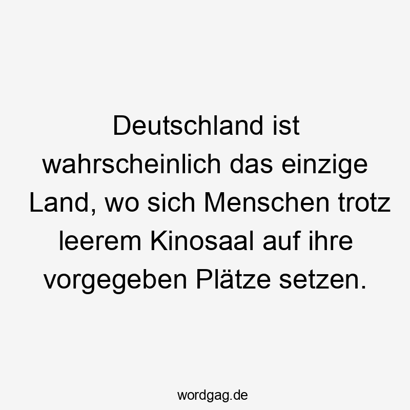 Deutschland ist wahrscheinlich das einzige Land, wo sich Menschen trotz leerem Kinosaal auf ihre vorgegeben Plätze setzen.