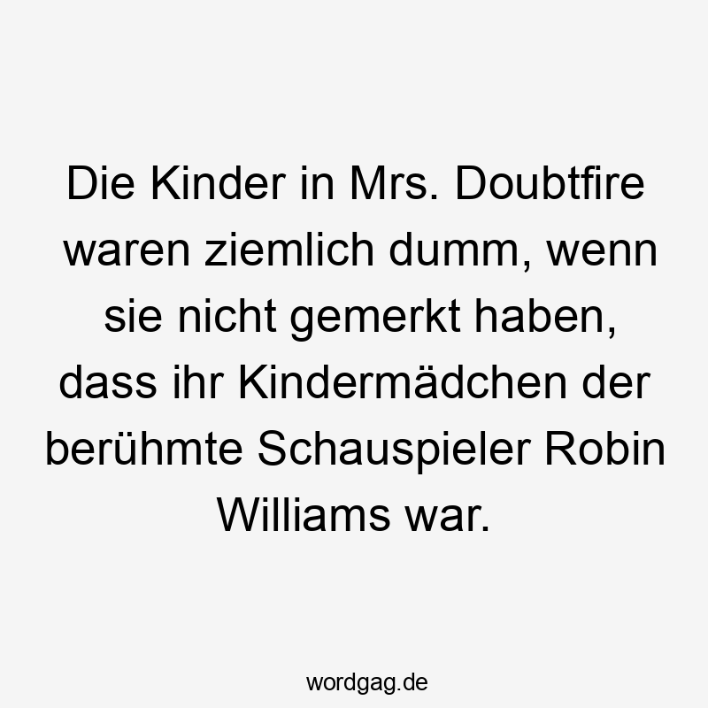 Die Kinder in Mrs. Doubtfire waren ziemlich dumm, wenn sie nicht gemerkt haben, dass ihr Kindermädchen der berühmte Schauspieler Robin Williams war.