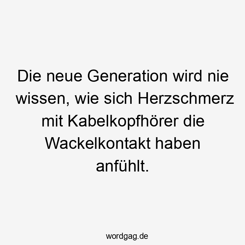 Lustige Wackelkontakt Sprüche - Die neue Generation wird nie wissen, wie sich Herzschmerz mit Kabelkopfhörer die Wackelkontakt haben anfühlt.