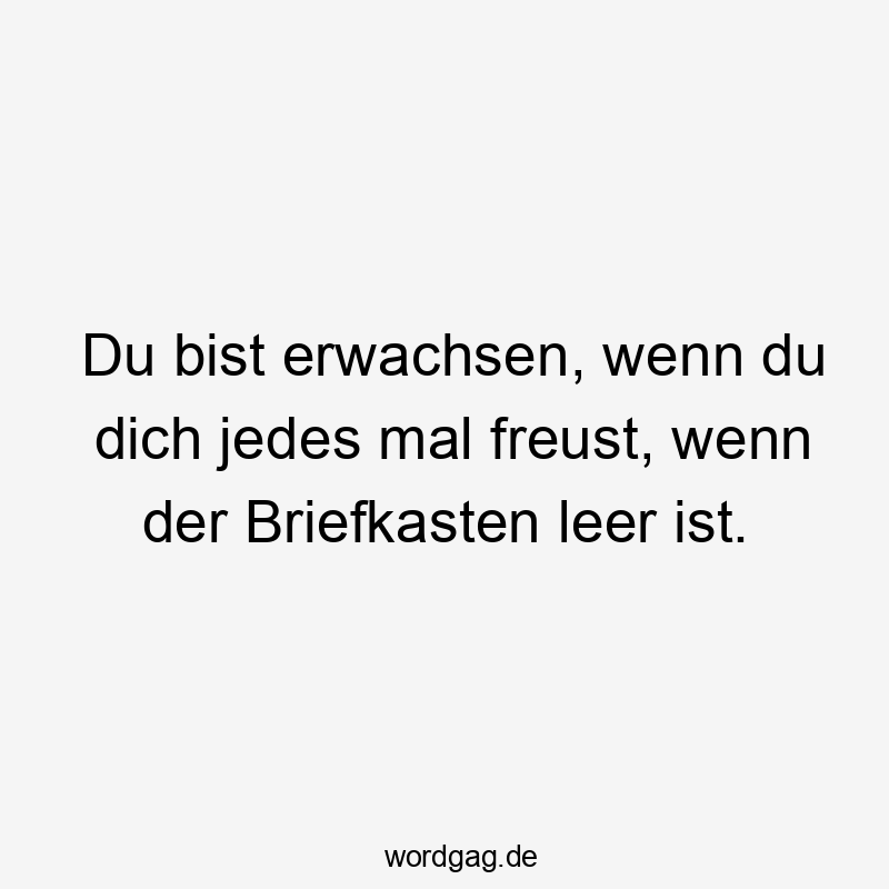 Du bist erwachsen, wenn du dich jedes mal freust, wenn der Briefkasten leer ist.