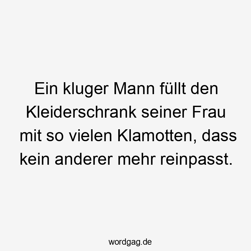 Ein kluger Mann füllt den Kleiderschrank seiner Frau mit so vielen Klamotten, dass kein anderer mehr reinpasst.