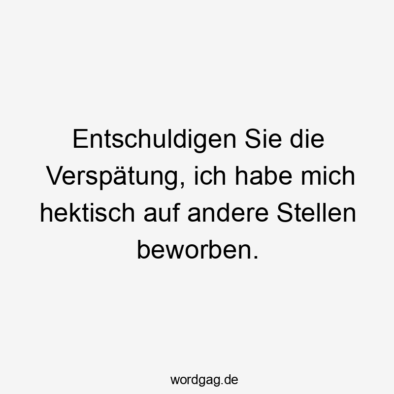 Entschuldigen Sie die Verspätung, ich habe mich hektisch auf andere Stellen beworben.