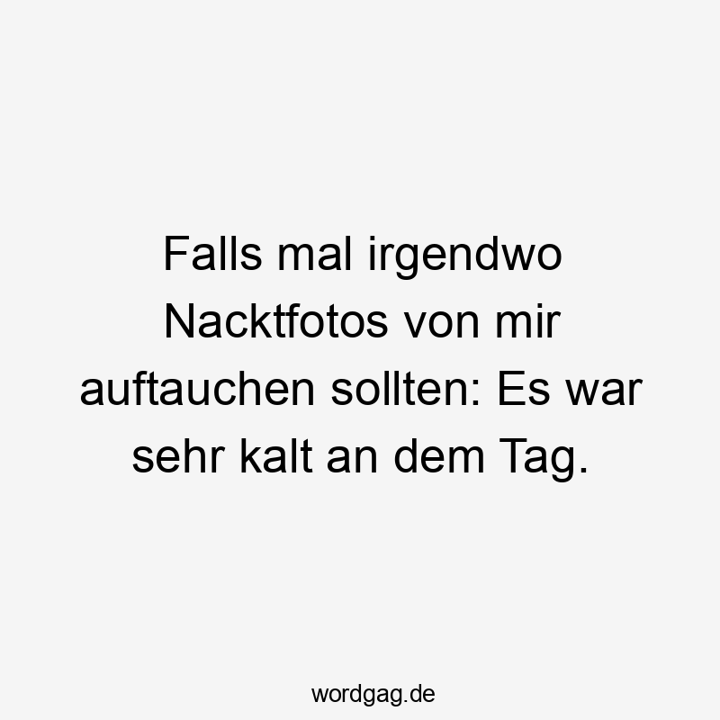 Lustige Sprüche: Auftauchen - Falls mal irgendwo Nacktfotos von mir auftauchen sollten: Es war sehr kalt an dem Tag.