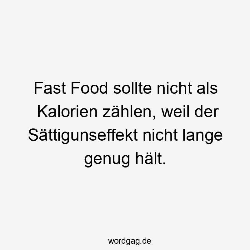 Fast Food sollte nicht als Kalorien zählen, weil der Sättigunseffekt nicht lange genug hält.