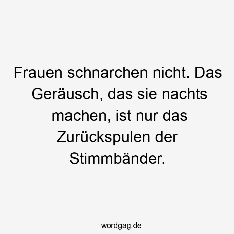 Frauen schnarchen nicht. Das GerĂ€usch, das sie nachts machen, ist nur das ZurĂŒckspulen der StimmbĂ€nder.