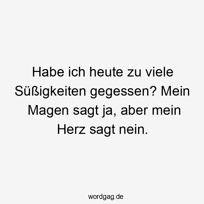 Habe ich heute zu viele Süßigkeiten gegessen? Mein Magen sagt ja, aber mein Herz sagt nein.