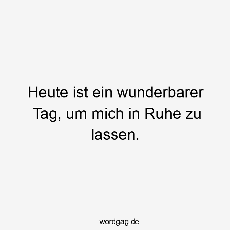 Heute ist ein wunderbarer Tag, um mich in Ruhe zu lassen.